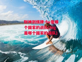 财神到棋牌-fw是哪个国家的战队(fng是哪个国家的战队)