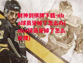 财神到棋牌下载-nba球员牙掉了怎么办(nba球员牙掉了怎么处理)