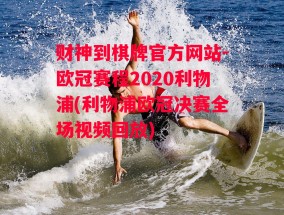 财神到棋牌官方网站-欧冠赛程2020利物浦(利物浦欧冠决赛全场视频回放)